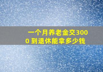 一个月养老金交3000 到退休能拿多少钱